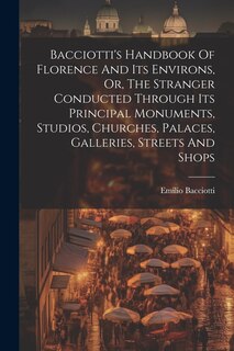 Couverture_Bacciotti's Handbook Of Florence And Its Environs, Or, The Stranger Conducted Through Its Principal Monuments, Studios, Churches, Palaces, Galleries, Streets And Shops