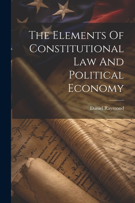 The Elements Of Constitutional Law And Political Economy