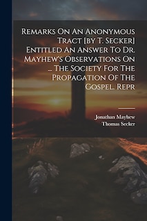 Couverture_Remarks On An Anonymous Tract [by T. Secker] Entitled An Answer To Dr. Mayhew's Observations On ... The Society For The Propagation Of The Gospel. Repr