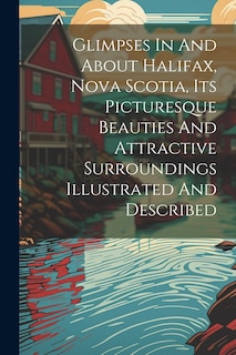 Front cover_Glimpses In And About Halifax, Nova Scotia, Its Picturesque Beauties And Attractive Surroundings Illustrated And Described