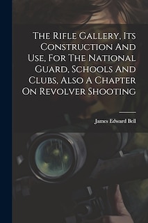 Front cover_The Rifle Gallery, Its Construction And Use, For The National Guard, Schools And Clubs, Also A Chapter On Revolver Shooting