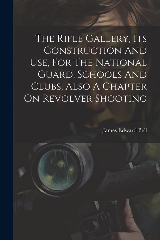 Front cover_The Rifle Gallery, Its Construction And Use, For The National Guard, Schools And Clubs, Also A Chapter On Revolver Shooting