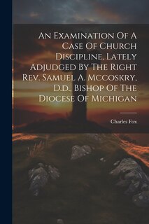 Front cover_An Examination Of A Case Of Church Discipline, Lately Adjudged By The Right Rev. Samuel A. Mccoskry, D.d., Bishop Of The Diocese Of Michigan