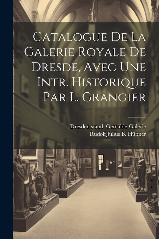 Front cover_Catalogue De La Galerie Royale De Dresde, Avec Une Intr. Historique Par L. Grangier