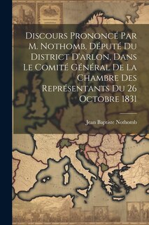 Front cover_Discours Prononcé Par M. Nothomb, Député Du District D'arlon, Dans Le Comité Général De La Chambre Des Représentants Du 26 Octobre 1831