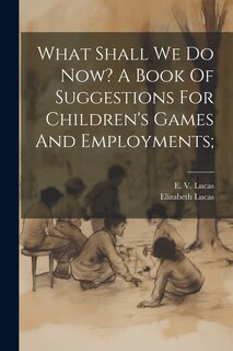 Couverture_What Shall We Do Now? A Book Of Suggestions For Children's Games And Employments;