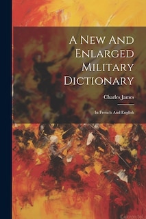 A New And Enlarged Military Dictionary: In French And English