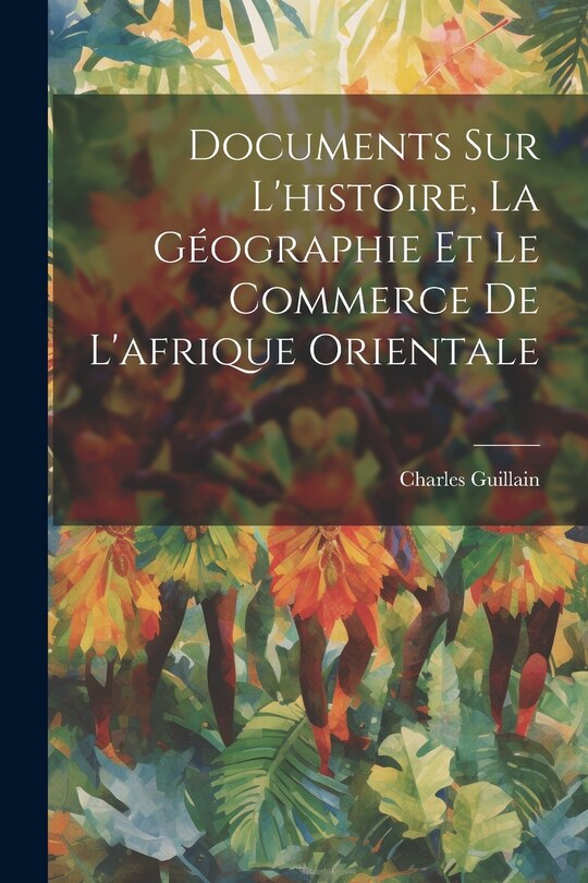 Couverture_Documents Sur L'histoire, La G&eacute;ographie Et Le Commerce De L'afrique Orientale