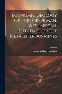 Front cover_Economic Geology Of The Isle Of Man, With Special Reference To The Metalliferous Mines