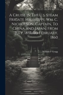 Front cover_A Cruise In The U.s. Steam Frigate Mississippi, Wm. C. Nicholson, Captain, To China And Japan, From July, 1857, To February, 1860