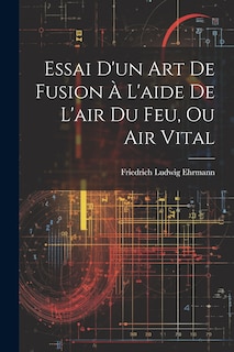Couverture_Essai D'un Art De Fusion À L'aide De L'air Du Feu, Ou Air Vital