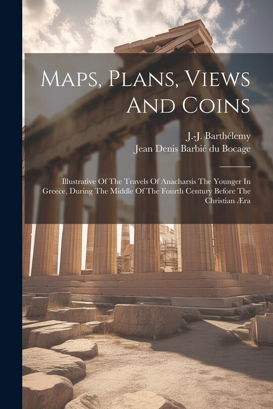 Front cover_Maps, Plans, Views And Coins; Illustrative Of The Travels Of Anacharsis The Younger In Greece, During The Middle Of The Fourth Century Before The Christian Æra