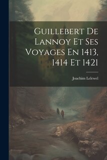 Front cover_Guillebert De Lannoy Et Ses Voyages En 1413, 1414 Et 1421