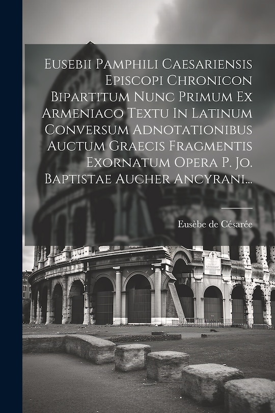 Front cover_Eusebii Pamphili Caesariensis Episcopi Chronicon Bipartitum Nunc Primum Ex Armeniaco Textu In Latinum Conversum Adnotationibus Auctum Graecis Fragmentis Exornatum Opera P. Jo. Baptistae Aucher Ancyrani...