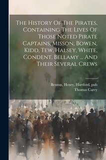 Front cover_The History Of The Pirates, Containing The Lives Of Those Noted Pirate Captains, Misson, Bowen, Kidd, Tew, Halsey, White, Condent, Bellamy ... And Their Several Crews