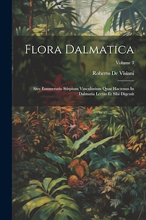 Flora Dalmatica: Sive Enumeratio Stirpium Vascularium Quas Hactenus In Dalmatia Lectas Et Sibi Digessit; Volume 3