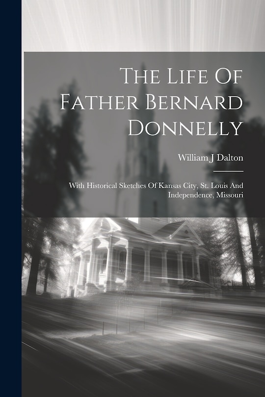 Front cover_The Life Of Father Bernard Donnelly; With Historical Sketches Of Kansas City, St. Louis And Independence, Missouri