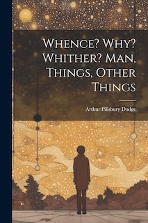 Front cover_Whence? Why? Whither? Man, Things, Other Things