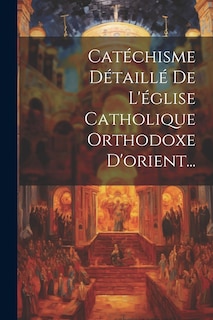 Front cover_Catéchisme Détaillé De L'église Catholique Orthodoxe D'orient...