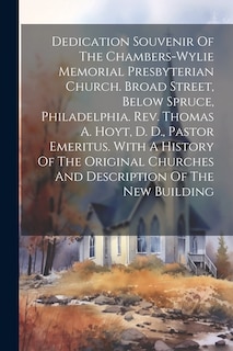 Front cover_Dedication Souvenir Of The Chambers-wylie Memorial Presbyterian Church. Broad Street, Below Spruce, Philadelphia. Rev. Thomas A. Hoyt, D. D., Pastor Emeritus. With A History Of The Original Churches And Description Of The New Building