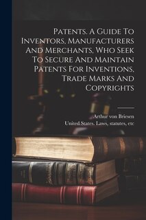 Front cover_Patents. A Guide To Inventors, Manufacturers And Merchants, Who Seek To Secure And Maintain Patents For Inventions, Trade Marks And Copyrights