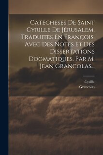 Couverture_Catecheses De Saint Cyrille De Jérusalem, Traduites En François, Avec Des Notes Et Des Dissertations Dogmatiques, Par M. Jean Grancolas...