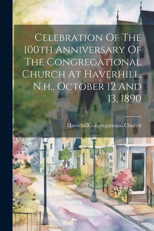 Front cover_Celebration Of The 100th Anniversary Of The Congregational Church At Haverhill, N.h., October 12 And 13, 1890