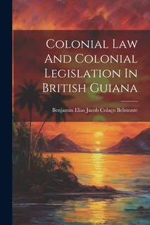 Couverture_Colonial Law And Colonial Legislation In British Guiana