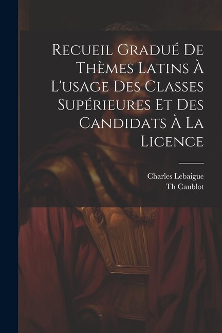 Couverture_Recueil Gradué De Thèmes Latins À L'usage Des Classes Supérieures Et Des Candidats À La Licence
