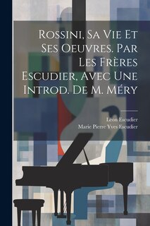 Front cover_Rossini, Sa Vie Et Ses Oeuvres. Par Les Frères Escudier, Avec Une Introd. De M. Méry