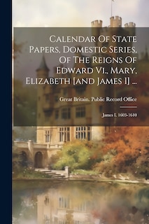 Couverture_Calendar Of State Papers, Domestic Series, Of The Reigns Of Edward Vi., Mary, Elizabeth [and James I] ...