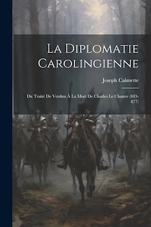 La Diplomatie Carolingienne; Du Traité De Verdun À La Mort De Charles Le Chauve (843-877)