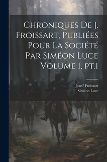 Couverture_Chroniques de J. Froissart, publiées pour la Société par Siméon Luce Volume 1, pt.1