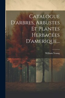Front cover_Catalogue D'arbres, Arbustes Et Plantes Herbacées D'amerique...