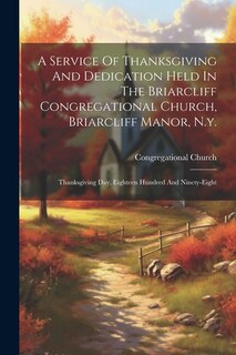 Front cover_A Service Of Thanksgiving And Dedication Held In The Briarcliff Congregational Church, Briarcliff Manor, N.y.