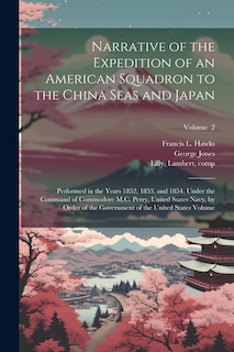 Narrative of the Expedition of an American Squadron to the China Seas and Japan: Performed in the Years 1852, 1853, and 1854, Under the Command of Commodore M.C. Perry, United States Navy, by Order of the Government of the United States Volume; Volume 2