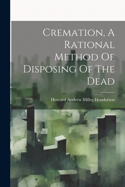 Cremation, A Rational Method Of Disposing Of The Dead