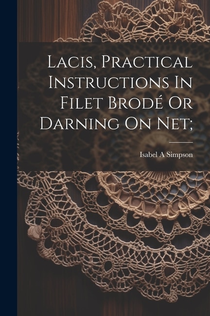 Front cover_Lacis, Practical Instructions In Filet Brod&eacute; Or Darning On Net;