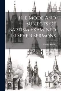 Front cover_The Mode And Subjects Of Baptism Examined In Seven Sermons