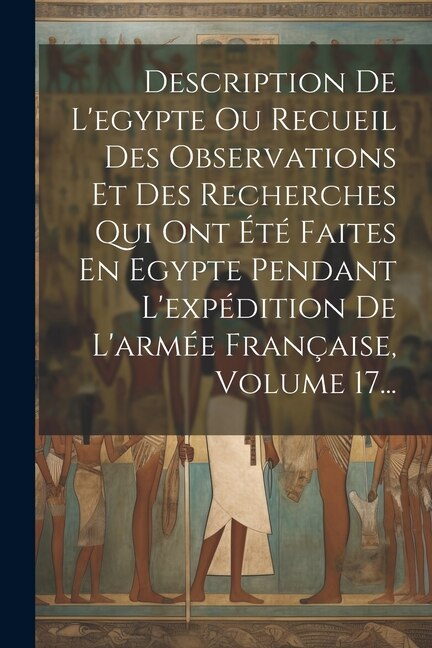 Front cover_Description De L'egypte Ou Recueil Des Observations Et Des Recherches Qui Ont Été Faites En Egypte Pendant L'expédition De L'armée Française, Volume 17...