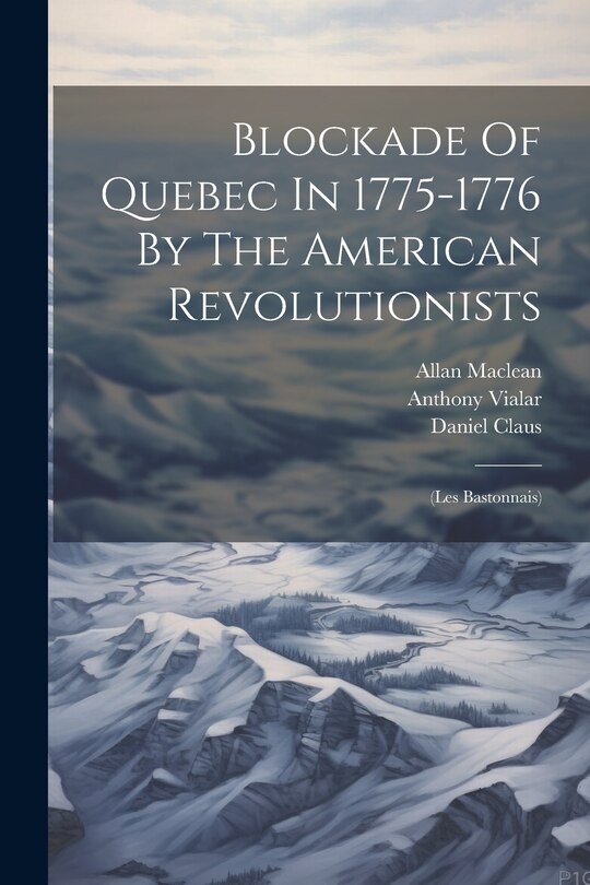 Front cover_Blockade Of Quebec In 1775-1776 By The American Revolutionists