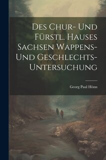 Front cover_Des Chur- Und Fürstl. Hauses Sachsen Wappens- Und Geschlechts-untersuchung