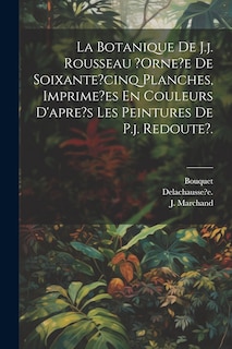 Couverture_La Botanique De J.j. Rousseau ?orne?e De Soixante?cinq Planches, Imprime?es En Couleurs D'apre's Les Peintures De P.j. Redoute?.