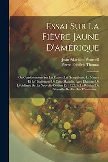 Essai Sur La Fièvre Jaune D'amérique: Ou Considérations Sur Les Causes, Les Symptômes, La Nature Et Le Traitement De Cette Maladie, Avec L'histoire De L'épidémie De La Nouvelle-orléans En 1822, Et Le Résultat De Nouvelles Recherches D'anatomie...