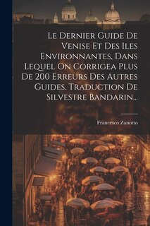 Couverture_Le Dernier Guide De Venise Et Des Iles Environnantes, Dans Lequel On Corrigea Plus De 200 Erreurs Des Autres Guides. Traduction De Silvestre Bandarin...