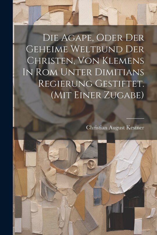 Couverture_Die Agape, Oder Der Geheime Weltbund Der Christen, Von Klemens In Rom Unter Dimitians Regierung Gestiftet. (mit Einer Zugabe)