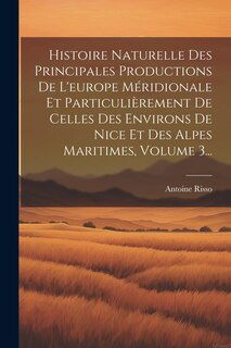 Front cover_Histoire Naturelle Des Principales Productions De L'europe Méridionale Et Particulièrement De Celles Des Environs De Nice Et Des Alpes Maritimes, Volume 3...
