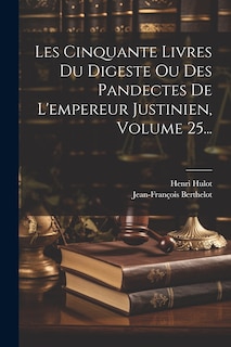 Couverture_Les Cinquante Livres Du Digeste Ou Des Pandectes De L'empereur Justinien, Volume 25...