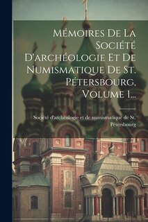 Front cover_Mémoires De La Société D'archéologie Et De Numismatique De St. Pétersbourg, Volume 1...