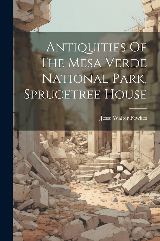 Front cover_Antiquities Of The Mesa Verde National Park, Sprucetree House